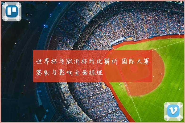 世界杯与欧洲杯对比解析 国际大赛赛制与影响全面梳理