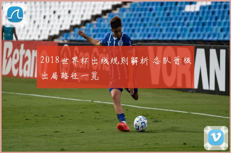 2018世界杯出线规则解析 各队晋级出局路径一览