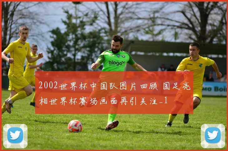 2002世界杯中国队图片回顾 国足亮相世界杯赛场画面再引关注_1